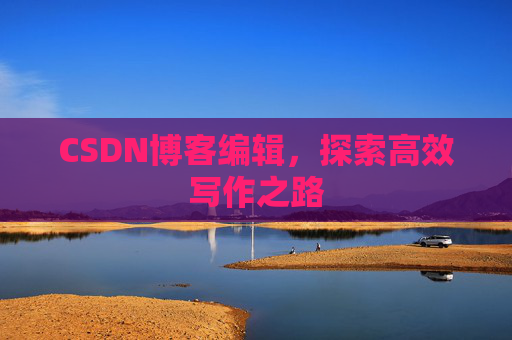 CSDN博客编辑，探索高效写作之路